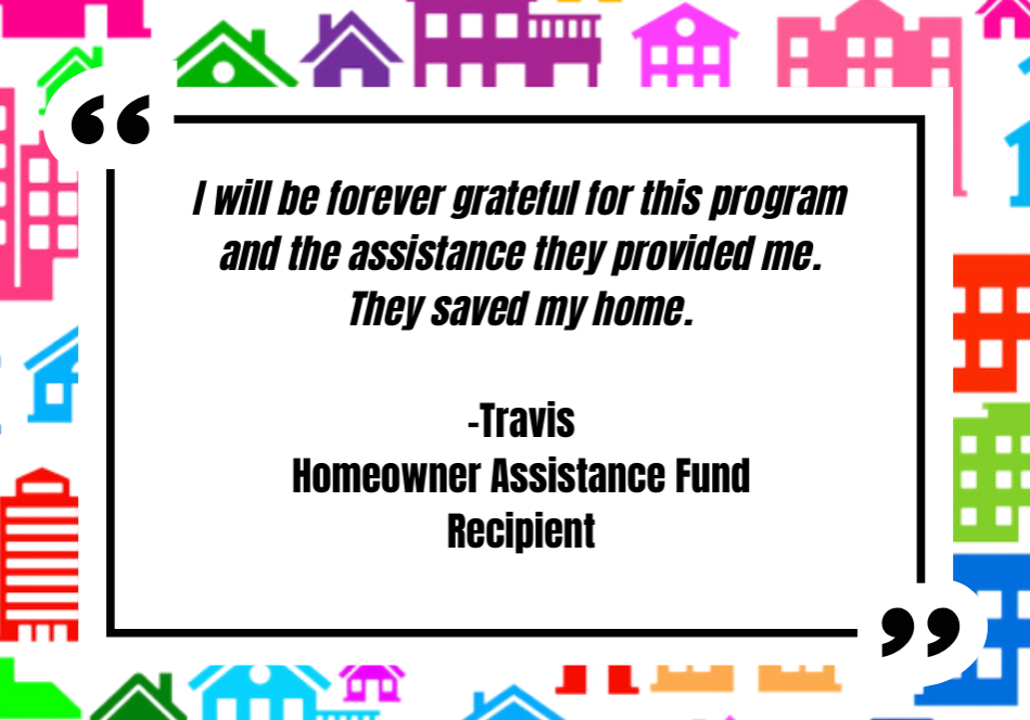 Text box reads: I will be forever grateful for this program and the assistance they provided me. They saved my home. -Travis Homeowner Assistance Fund Recipient